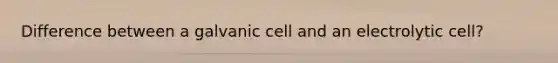 Difference between a galvanic cell and an electrolytic cell?