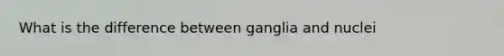 What is the difference between ganglia and nuclei