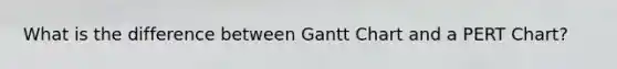 What is the difference between Gantt Chart and a PERT Chart?