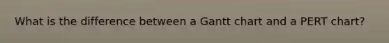 What is the difference between a Gantt chart and a PERT chart?