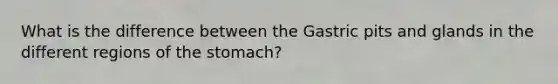 What is the difference between the Gastric pits and glands in the different regions of the stomach?