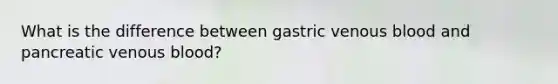 What is the difference between gastric venous blood and pancreatic venous blood?