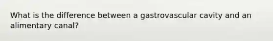 What is the difference between a gastrovascular cavity and an alimentary canal?