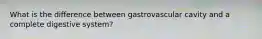 What is the difference between gastrovascular cavity and a complete digestive system?