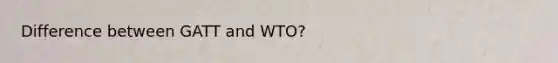 Difference between GATT and WTO?