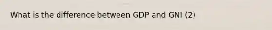 What is the difference between GDP and GNI (2)