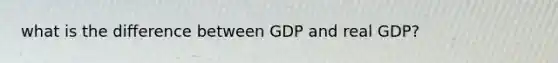 what is the difference between GDP and real GDP?