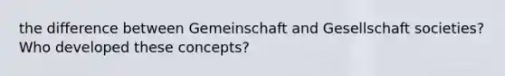 the difference between Gemeinschaft and Gesellschaft societies? Who developed these concepts?