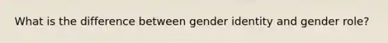 What is the difference between gender identity and gender role?