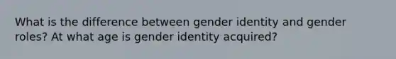 What is the difference between gender identity and gender roles? At what age is gender identity acquired?