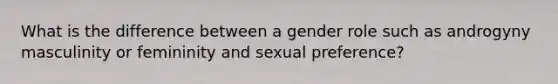 What is the difference between a gender role such as androgyny masculinity or femininity and sexual preference?