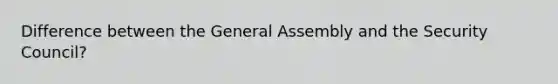 Difference between the General Assembly and the Security Council?