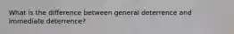 What is the difference between general deterrence and immediate deterrence?