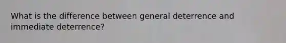 What is the difference between general deterrence and immediate deterrence?