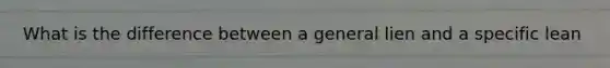 What is the difference between a general lien and a specific lean