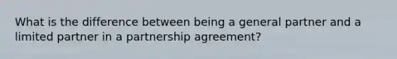 What is the difference between being a general partner and a limited partner in a partnership agreement?