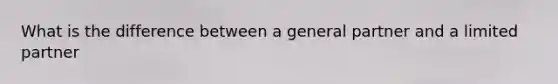 What is the difference between a general partner and a limited partner