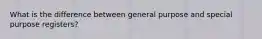 What is the difference between general purpose and special purpose registers?