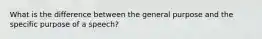 What is the difference between the general purpose and the specific purpose of a speech?