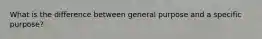 What is the difference between general purpose and a specific purpose?
