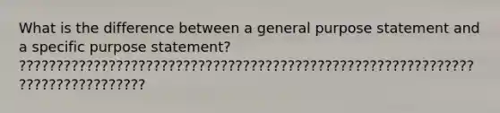 What is the difference between a general purpose statement and a specific purpose statement? ??????????????????????????????????????????????????????????????????????????????