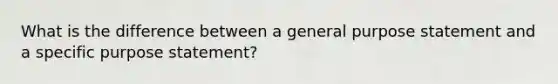 What is the difference between a general purpose statement and a specific purpose statement?