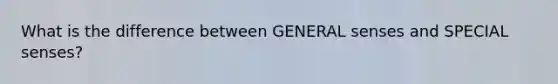 What is the difference between GENERAL senses and SPECIAL senses?