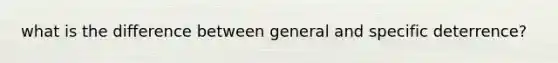 what is the difference between general and specific deterrence?