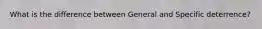 What is the difference between General and Specific deterrence?