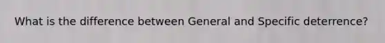 What is the difference between General and Specific deterrence?