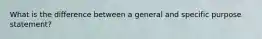 What is the difference between a general and specific purpose statement?