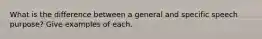 What is the difference between a general and specific speech purpose? Give examples of each.