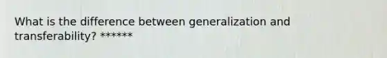 What is the difference between generalization and transferability? ******