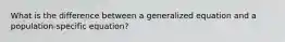 What is the difference between a generalized equation and a population-specific equation?