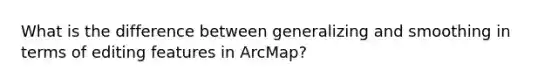 What is the difference between generalizing and smoothing in terms of editing features in ArcMap?