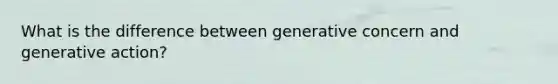 What is the difference between generative concern and generative action?