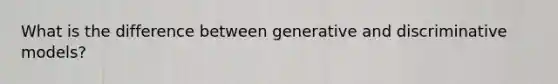 What is the difference between generative and discriminative models?