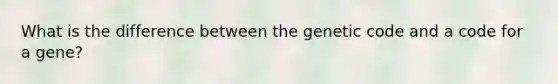 What is the difference between the genetic code and a code for a gene?