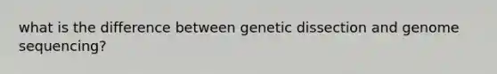 what is the difference between genetic dissection and genome sequencing?