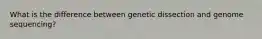 What is the difference between genetic dissection and genome sequencing?