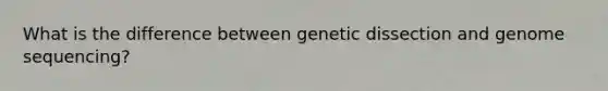 What is the difference between genetic dissection and genome sequencing?