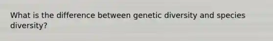 What is the difference between genetic diversity and species diversity?