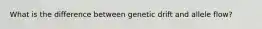 What is the difference between genetic drift and allele flow?