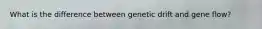 What is the difference between genetic drift and gene flow?