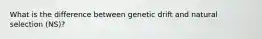 What is the difference between genetic drift and natural selection (NS)?