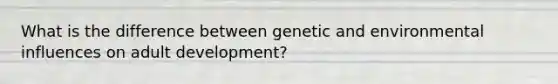 What is the difference between genetic and environmental influences on adult development?