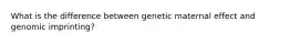 What is the difference between genetic maternal effect and genomic imprinting?