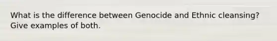 What is the difference between Genocide and Ethnic cleansing? Give examples of both.