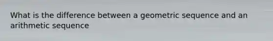 What is the difference between a geometric sequence and an arithmetic sequence