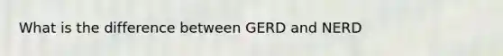 What is the difference between GERD and NERD